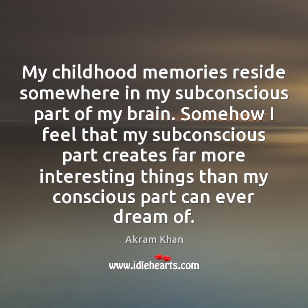 My childhood memories reside somewhere in my subconscious part of my brain. Akram Khan Picture Quote
