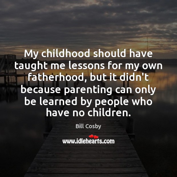 My childhood should have taught me lessons for my own fatherhood, but Bill Cosby Picture Quote