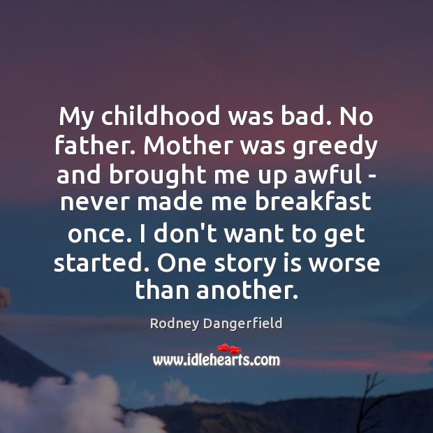 My childhood was bad. No father. Mother was greedy and brought me Rodney Dangerfield Picture Quote