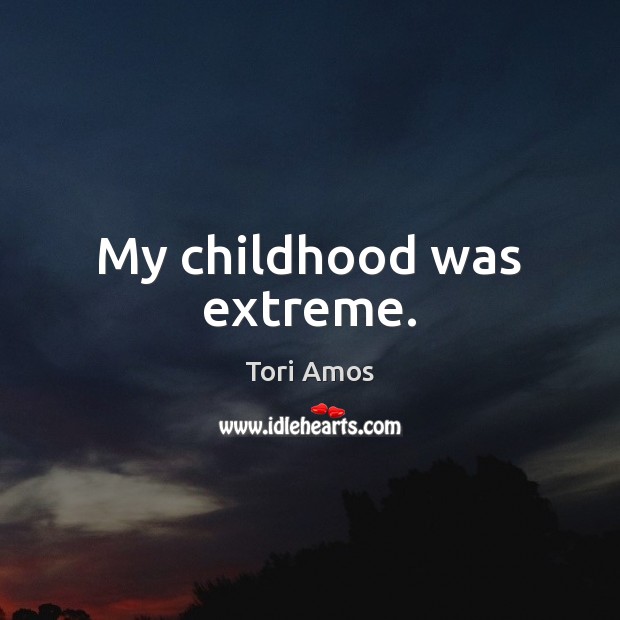 My childhood was extreme. Tori Amos Picture Quote