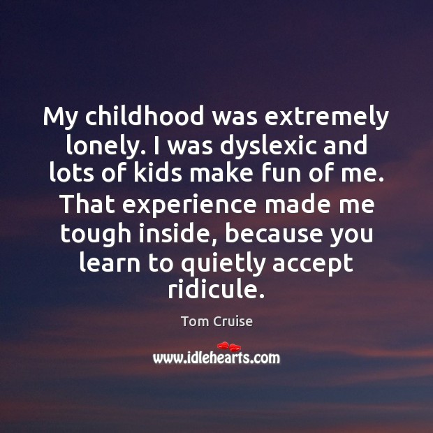 My childhood was extremely lonely. I was dyslexic and lots of kids Image