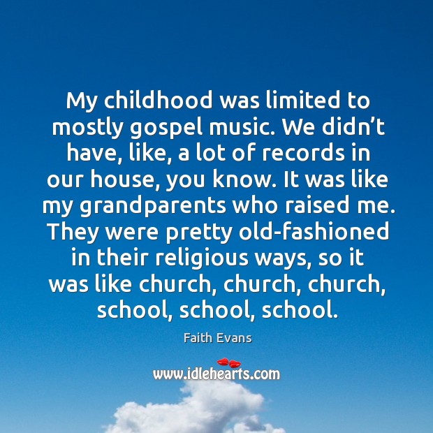 My childhood was limited to mostly gospel music. We didn’t have, like, a lot of records in our house, you know. Faith Evans Picture Quote