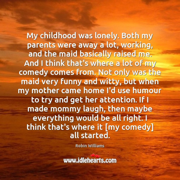 My childhood was lonely. Both my parents were away a lot, working, Robin Williams Picture Quote