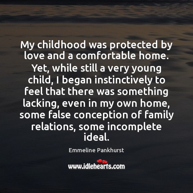 My childhood was protected by love and a comfortable home. Yet, while Emmeline Pankhurst Picture Quote