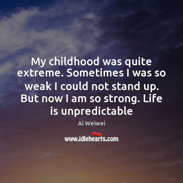 My childhood was quite extreme. Sometimes I was so weak I could Ai Weiwei Picture Quote
