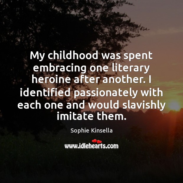 My childhood was spent embracing one literary heroine after another. I identified Sophie Kinsella Picture Quote