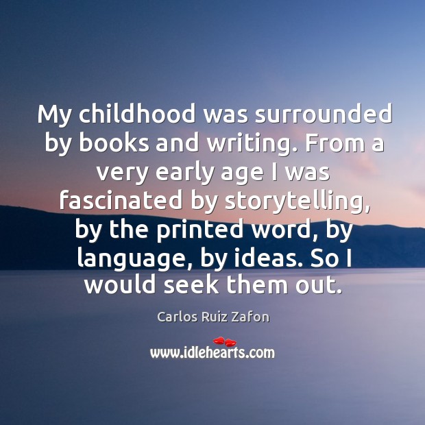 My childhood was surrounded by books and writing. From a very early Carlos Ruiz Zafon Picture Quote