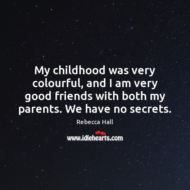My childhood was very colourful, and I am very good friends with 