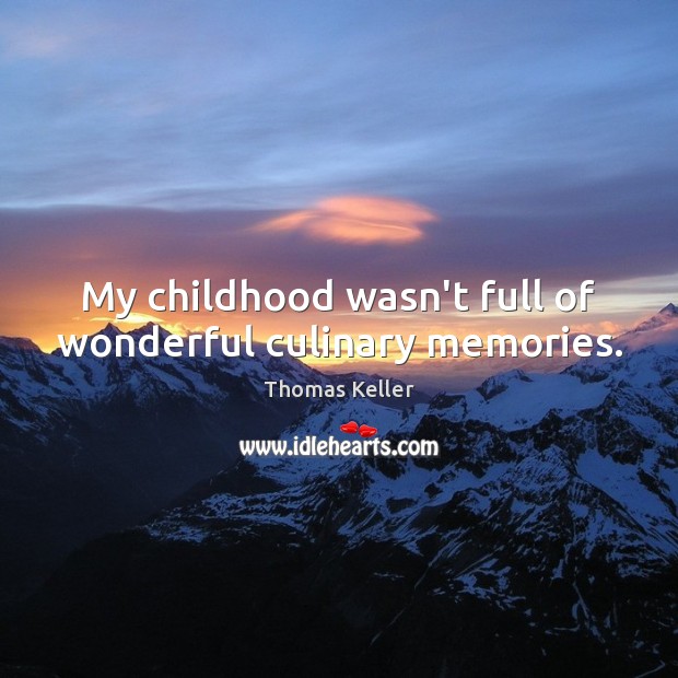My childhood wasn’t full of wonderful culinary memories. Thomas Keller Picture Quote