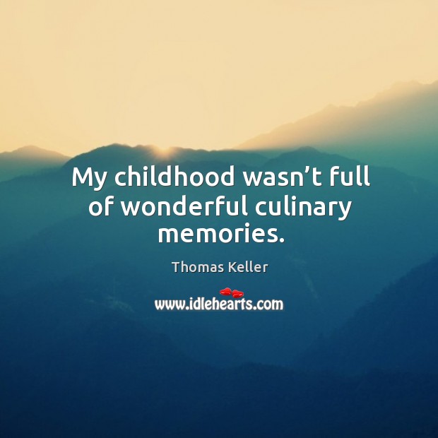 My childhood wasn’t full of wonderful culinary memories. Thomas Keller Picture Quote