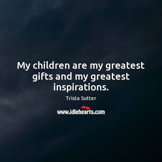 My children are my greatest gifts and my greatest inspirations. Trista Sutter Picture Quote