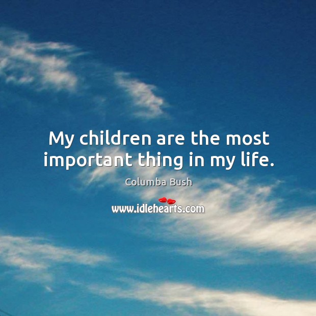 My children are the most important thing in my life. Columba Bush Picture Quote