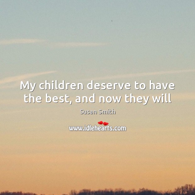 My children deserve to have the best, and now they will Susan Smith Picture Quote
