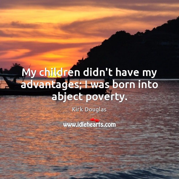 My children didn’t have my advantages; I was born into abject poverty. Kirk Douglas Picture Quote