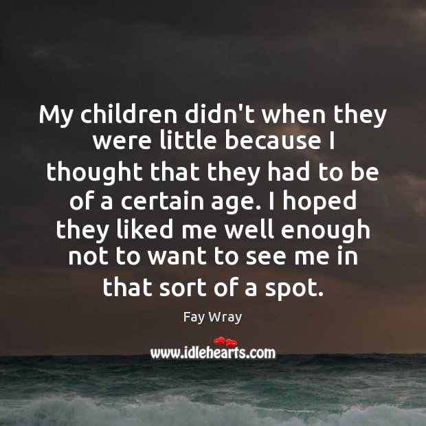 My children didn’t when they were little because I thought that they Fay Wray Picture Quote