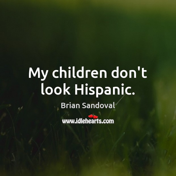 My children don’t look Hispanic. Brian Sandoval Picture Quote