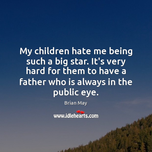 My children hate me being such a big star. It’s very hard Brian May Picture Quote