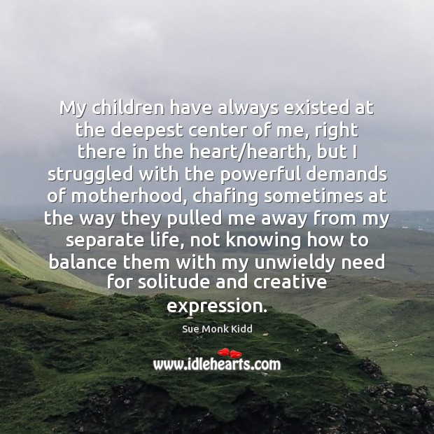 My children have always existed at the deepest center of me, right Sue Monk Kidd Picture Quote