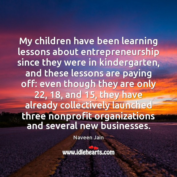 My children have been learning lessons about entrepreneurship since they were in Naveen Jain Picture Quote
