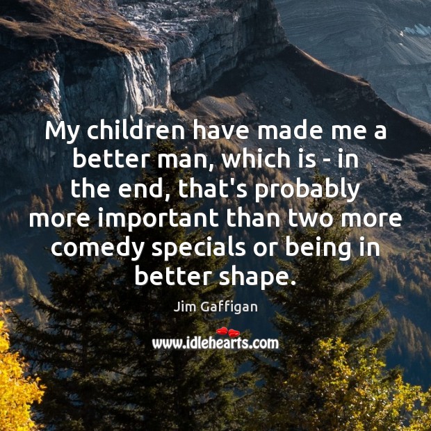 My children have made me a better man, which is – in Jim Gaffigan Picture Quote