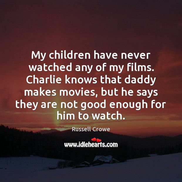 My children have never watched any of my films. Charlie knows that Image