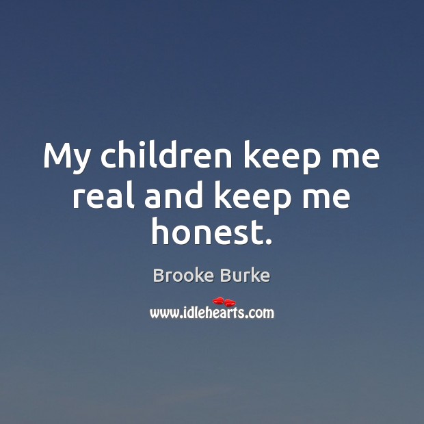 My children keep me real and keep me honest. Brooke Burke Picture Quote