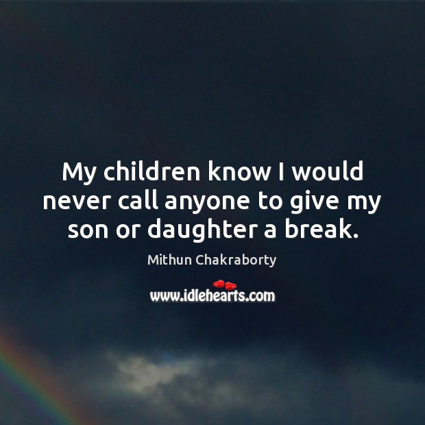 My children know I would never call anyone to give my son or daughter a break. Mithun Chakraborty Picture Quote