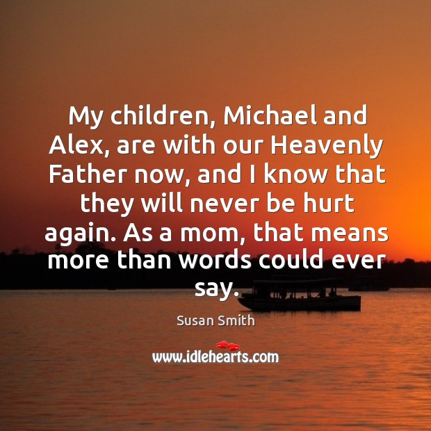 My children, michael and alex, are with our heavenly father now, and I know that they will never be hurt again. Image