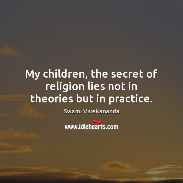 My children, the secret of religion lies not in theories but in practice. Swami Vivekananda Picture Quote