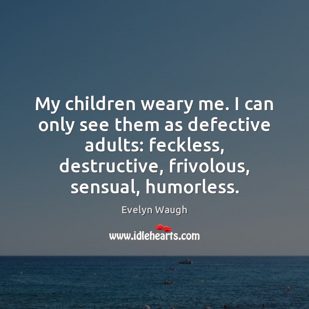 My children weary me. I can only see them as defective adults: Evelyn Waugh Picture Quote