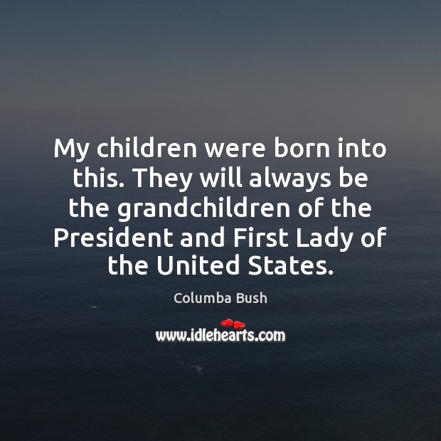 My children were born into this. They will always be the grandchildren Columba Bush Picture Quote