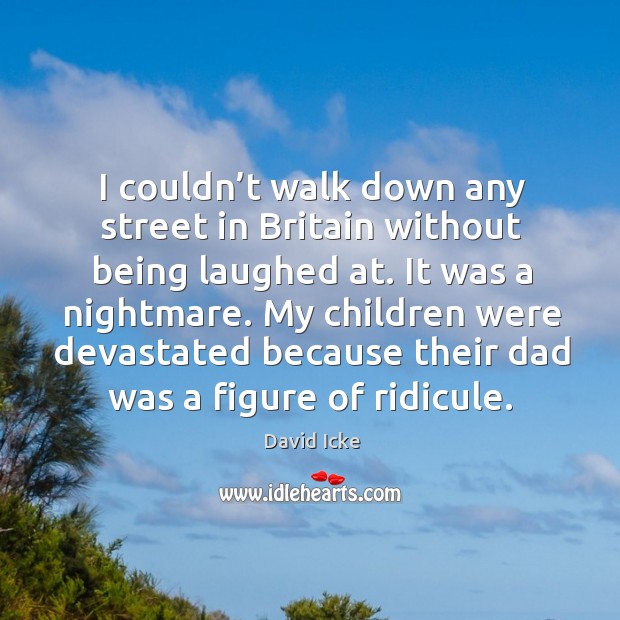 My children were devastated because their dad was a figure of ridicule. David Icke Picture Quote