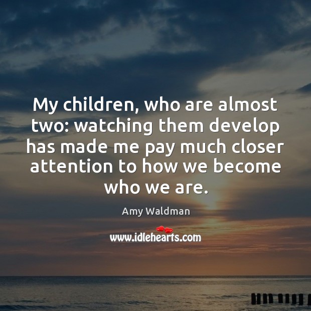 My children, who are almost two: watching them develop has made me Amy Waldman Picture Quote