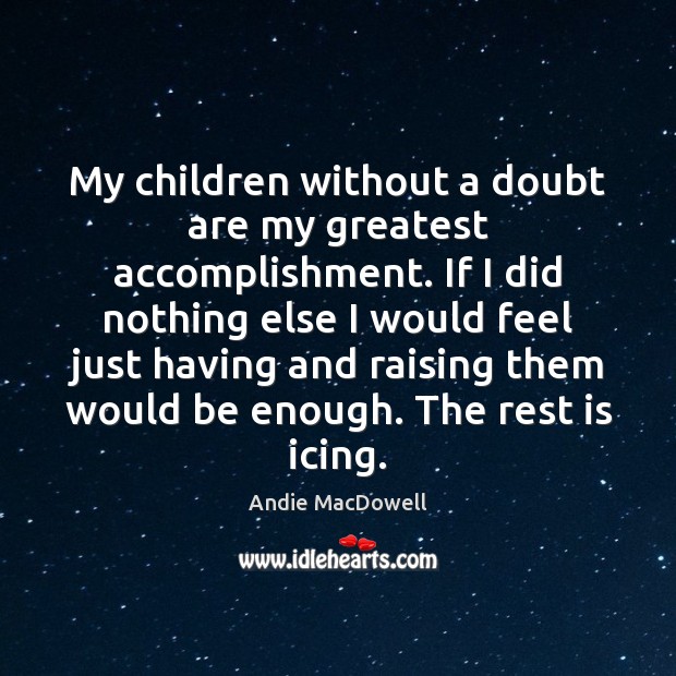 My children without a doubt are my greatest accomplishment. If I did Andie MacDowell Picture Quote