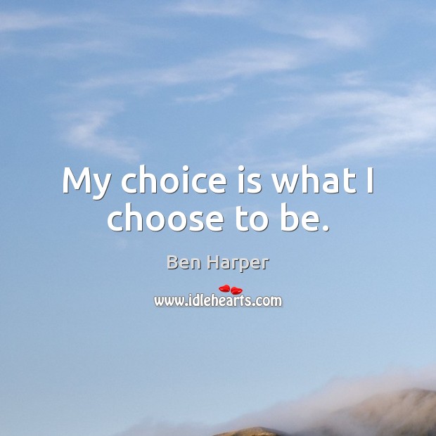 My choice is what I choose to be. Ben Harper Picture Quote