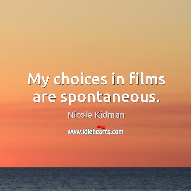 My choices in films are spontaneous. Nicole Kidman Picture Quote