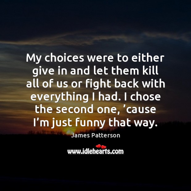 My choices were to either give in and let them kill all James Patterson Picture Quote