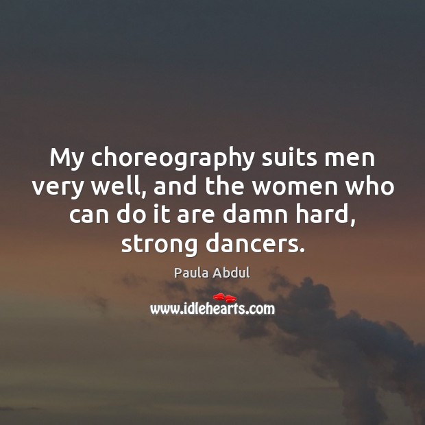 My choreography suits men very well, and the women who can do Paula Abdul Picture Quote