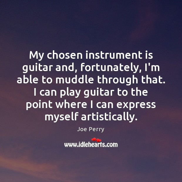 My chosen instrument is guitar and, fortunately, I’m able to muddle through Joe Perry Picture Quote