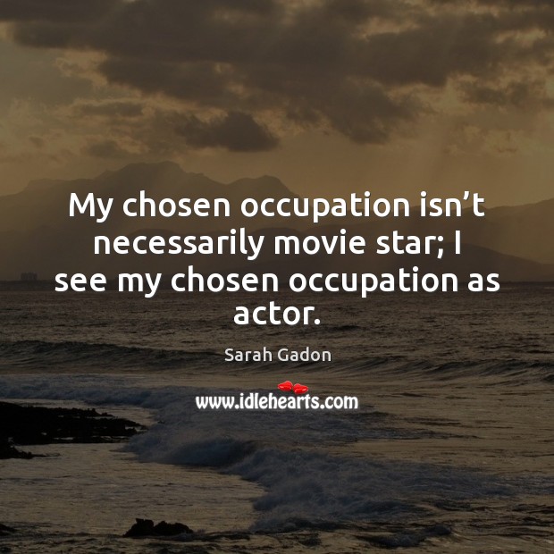 My chosen occupation isn’t necessarily movie star; I see my chosen occupation as actor. Sarah Gadon Picture Quote