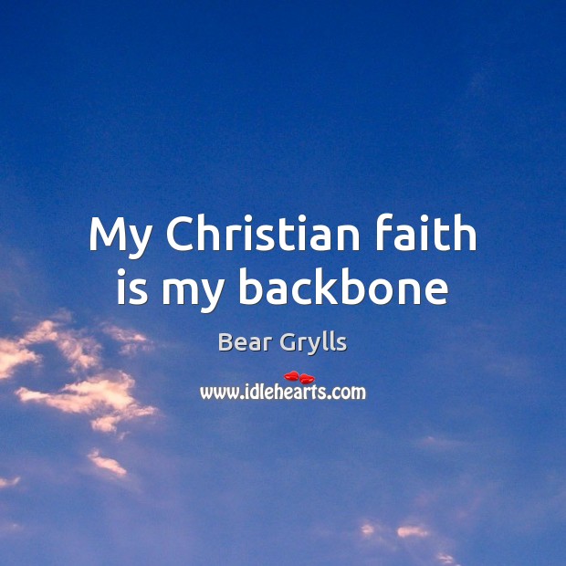 My Christian faith is my backbone Bear Grylls Picture Quote
