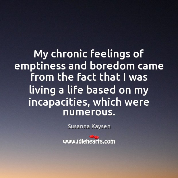 My chronic feelings of emptiness and boredom came from the fact that Susanna Kaysen Picture Quote