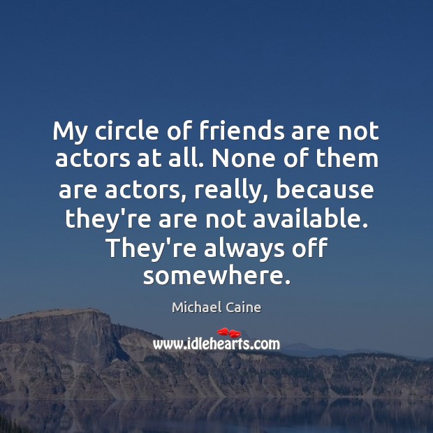 My circle of friends are not actors at all. None of them Michael Caine Picture Quote