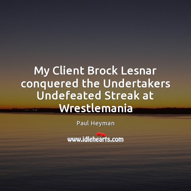 My Client Brock Lesnar conquered the Undertakers Undefeated Streak at Wrestlemania Paul Heyman Picture Quote
