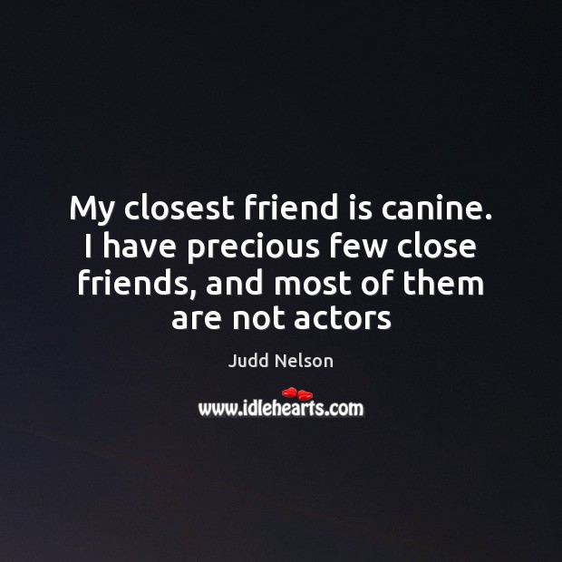 My closest friend is canine. I have precious few close friends, and Judd Nelson Picture Quote