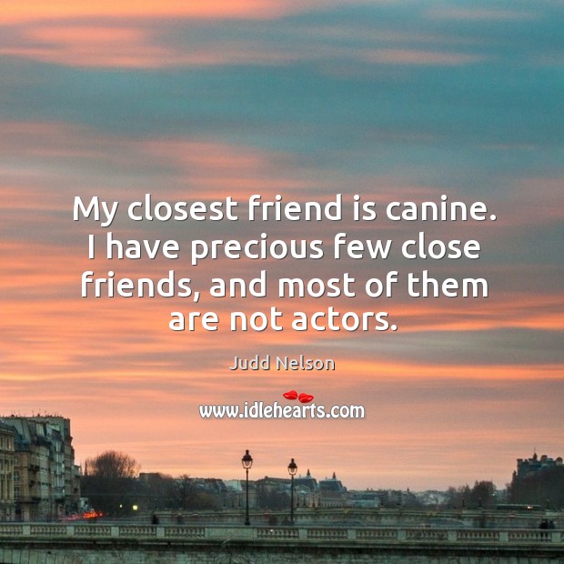 My closest friend is canine. I have precious few close friends, and most of them are not actors. Judd Nelson Picture Quote