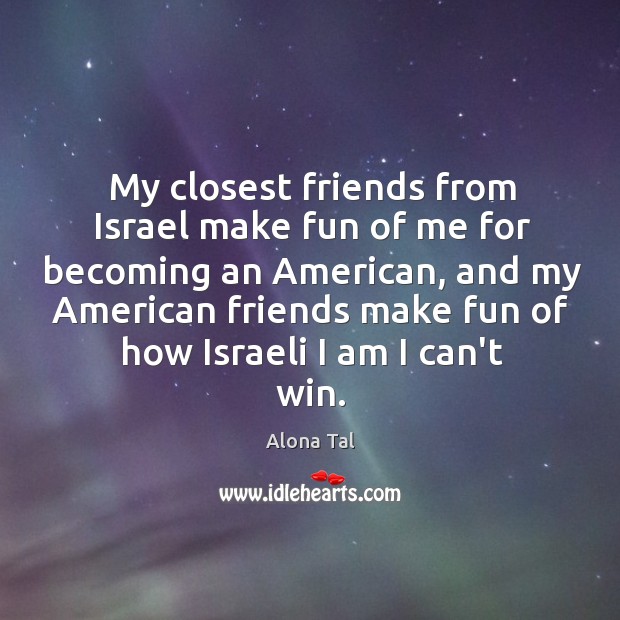 My closest friends from Israel make fun of me for becoming an Image