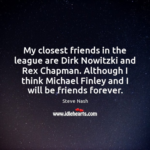 My closest friends in the league are Dirk Nowitzki and Rex Chapman. Steve Nash Picture Quote