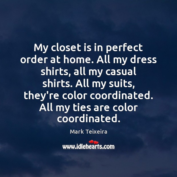 My closet is in perfect order at home. All my dress shirts, Mark Teixeira Picture Quote