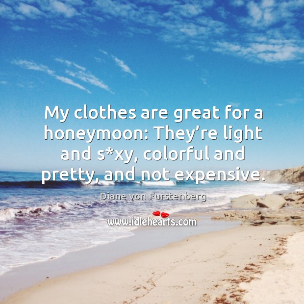 My clothes are great for a honeymoon: they’re light and s*xy, colorful and pretty, and not expensive. Image